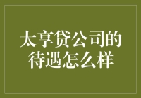 太享贷公司的待遇怎么样？全面解析太享贷员工福利与待遇