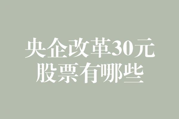 央企改革30元股票有哪些