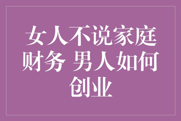 女人不说家庭财务 男人如何创业