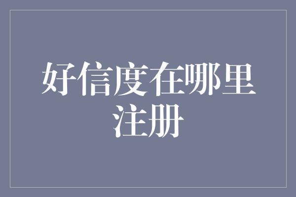 好信度在哪里注册