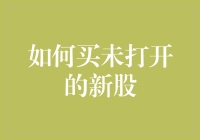 如何买到未打开的新股？——股市新手的终极指南