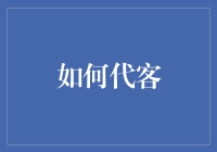 如何代客：深度解析代客服务的行业规则与技巧