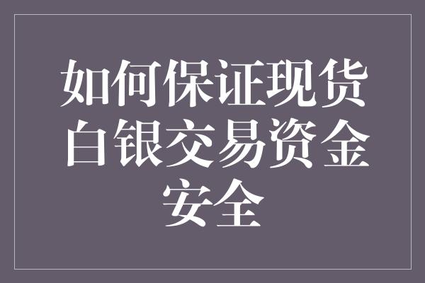 如何保证现货白银交易资金安全