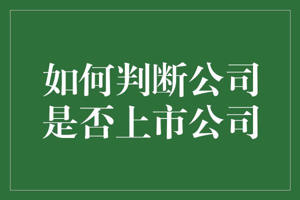 如何判断公司是否上市公司