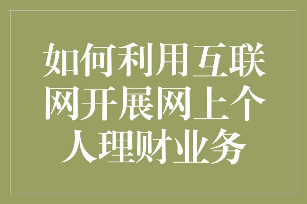 如何利用互联网开展网上个人理财业务