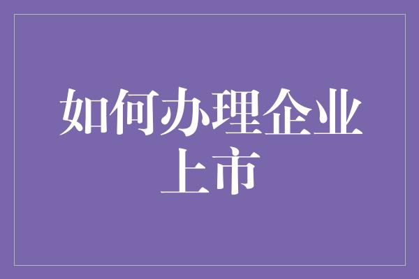 如何办理企业上市