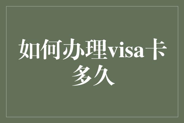 如何办理visa卡多久