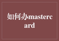 如何办理MasterCard信用卡：实用指南与技巧