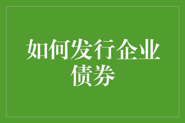 如何发行企业债券