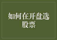 如何在开盘选股票：策略、技巧与案例分析