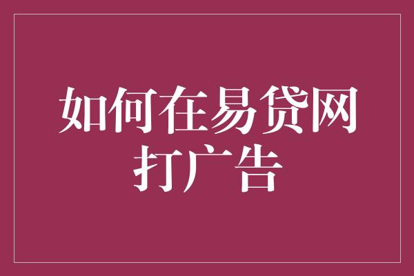 如何在易贷网打广告