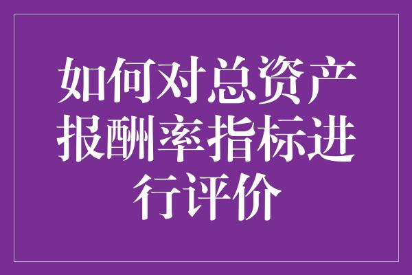 如何对总资产报酬率指标进行评价