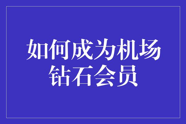 如何成为机场钻石会员