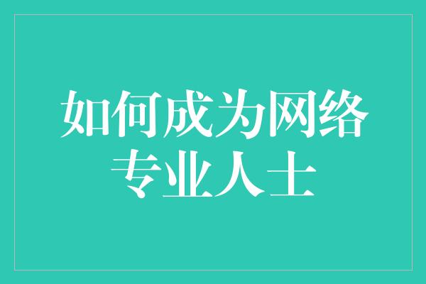 如何成为网络专业人士