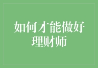 如何才能成为一名优秀的理财师：专业素养与实践经验并重