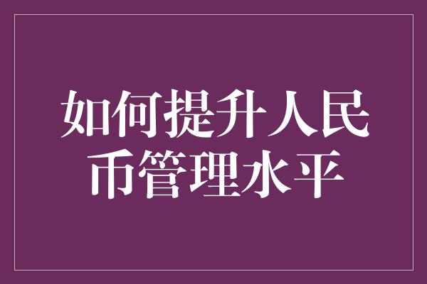 如何提升人民币管理水平