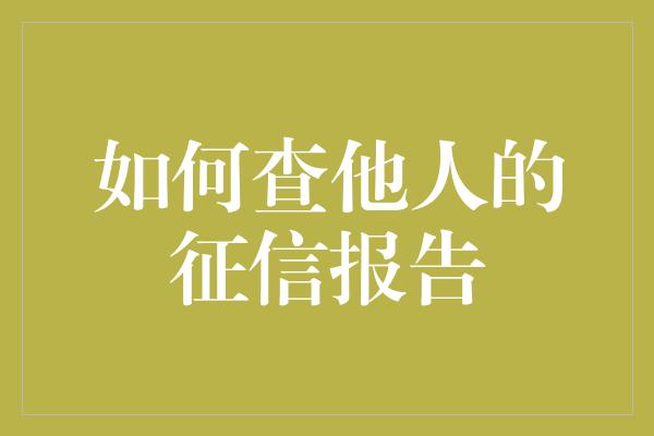 如何查他人的征信报告