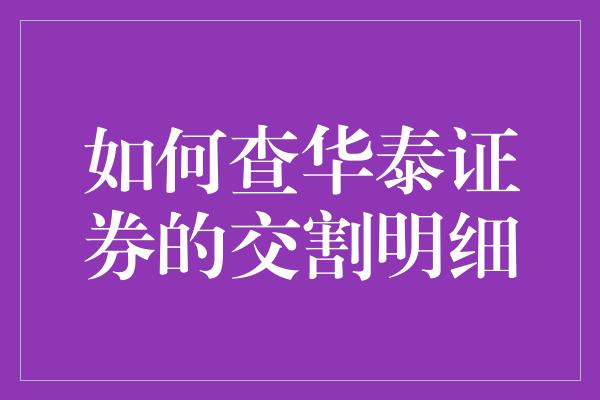 如何查华泰证券的交割明细