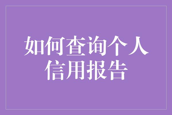 如何查询个人信用报告