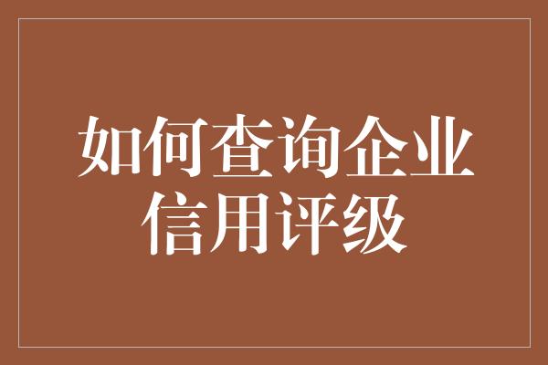 如何查询企业信用评级