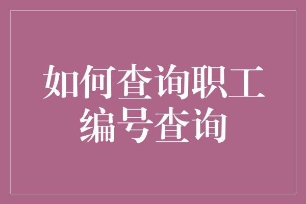 如何查询职工编号查询