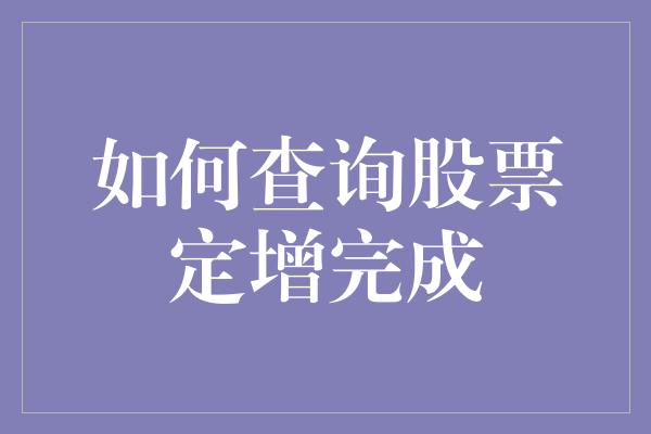 如何查询股票定增完成