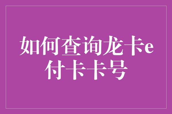 如何查询龙卡e付卡卡号