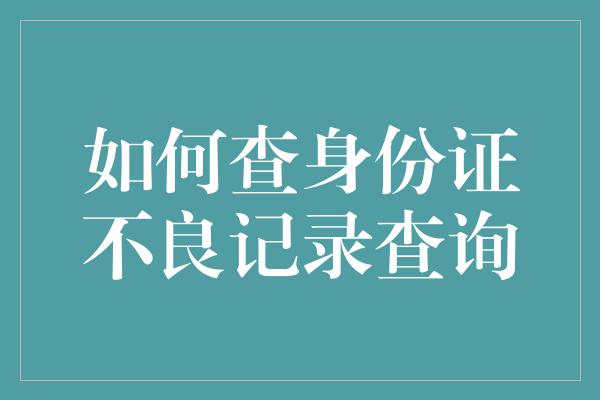 如何查身份证不良记录查询