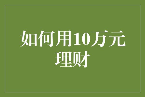 如何用10万元理财