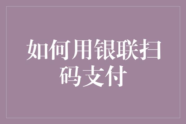 如何用银联扫码支付