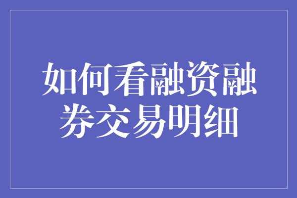 如何看融资融券交易明细