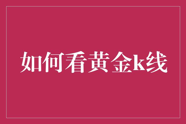 如何看黄金k线