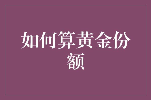 如何算黄金份额