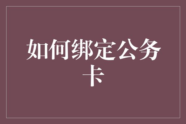 如何绑定公务卡