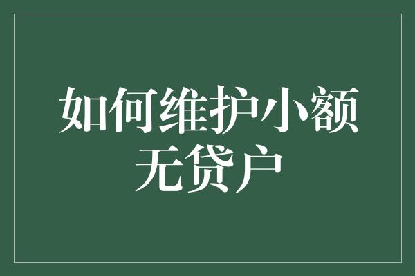 如何维护小额无贷户