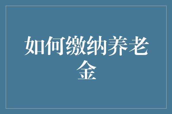 如何缴纳养老金