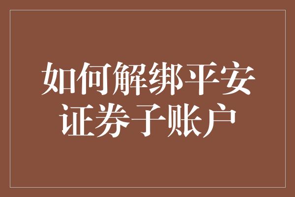 如何解绑平安证券子账户