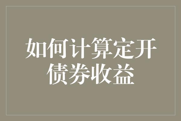 如何计算定开债券收益