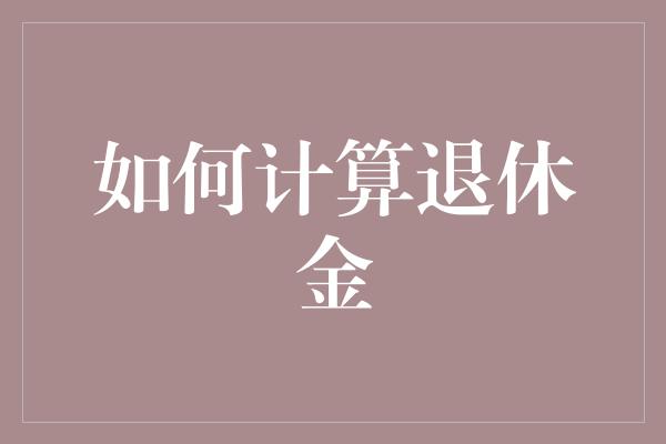 如何计算退休金