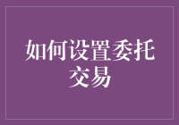 如何设置委托交易：确保投资安全与高效的步骤指南