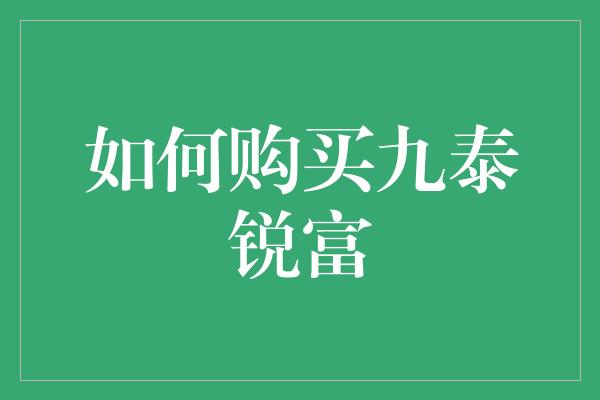 如何购买九泰锐富