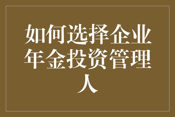 如何选择企业年金投资管理人