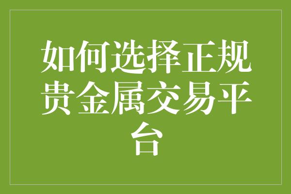 如何选择正规贵金属交易平台