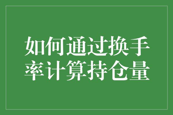 如何通过换手率计算持仓量