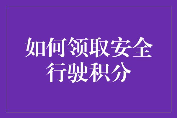 如何领取安全行驶积分