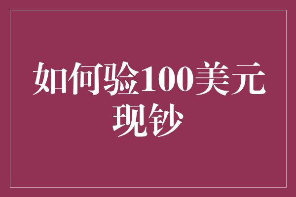 如何验100美元现钞