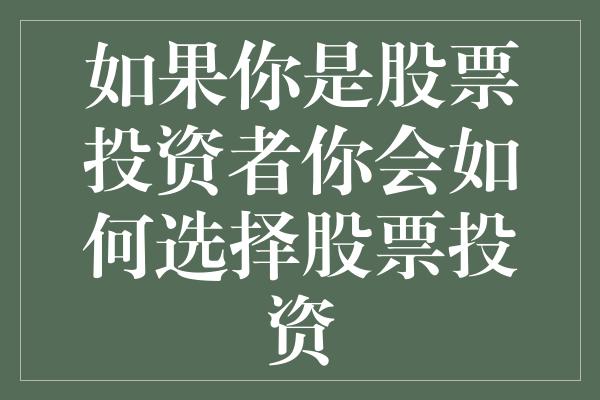 如果你是股票投资者你会如何选择股票投资