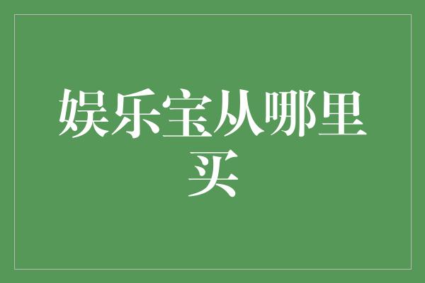 娱乐宝从哪里买