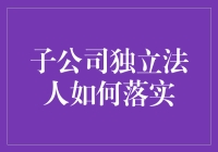 子公司独立法人地位落实：探究其法律与管理机制