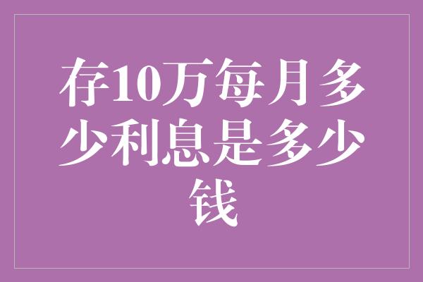 存10万每月多少利息是多少钱